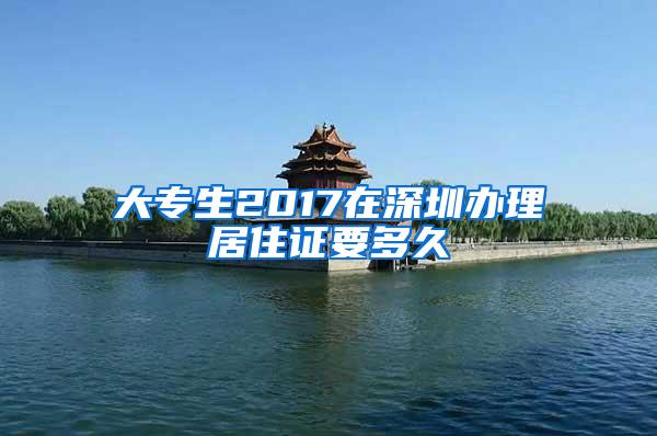 大专生2017在深圳办理居住证要多久