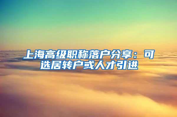 上海高级职称落户分享：可选居转户或人才引进