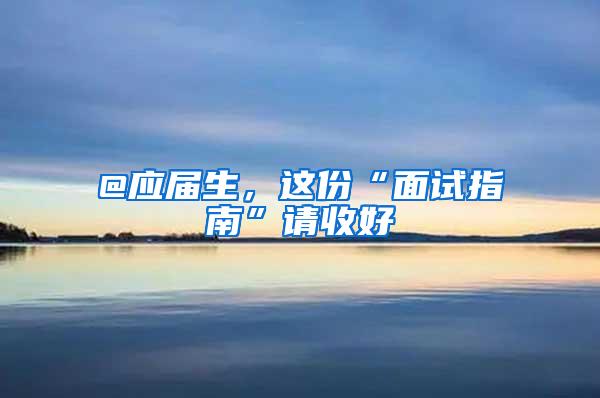 @应届生，这份“面试指南”请收好