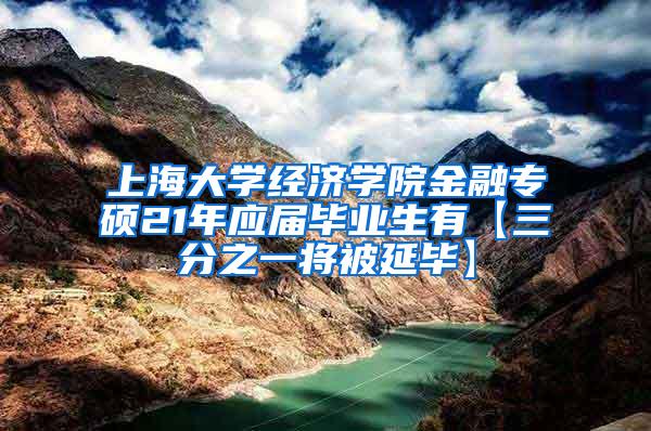 上海大学经济学院金融专硕21年应届毕业生有【三分之一将被延毕】