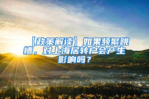 【政策解读】如果频繁跳槽，对上海居转户会产生影响吗？