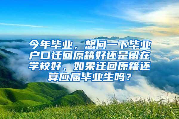 今年毕业，想问一下毕业户口迁回原籍好还是留在学校好，如果迁回原籍还算应届毕业生吗？