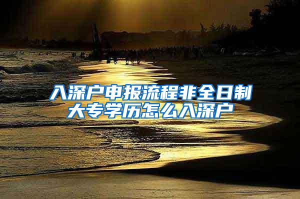 入深户申报流程非全日制大专学历怎么入深户