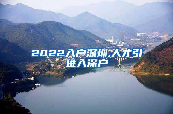 2022入户深圳,人才引进入深户