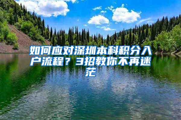 如何应对深圳本科积分入户流程？3招教你不再迷茫