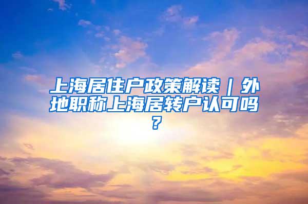 上海居住户政策解读｜外地职称上海居转户认可吗？