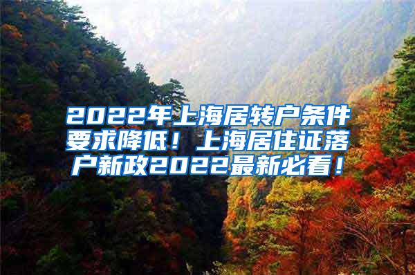 2022年上海居转户条件要求降低！上海居住证落户新政2022最新必看！