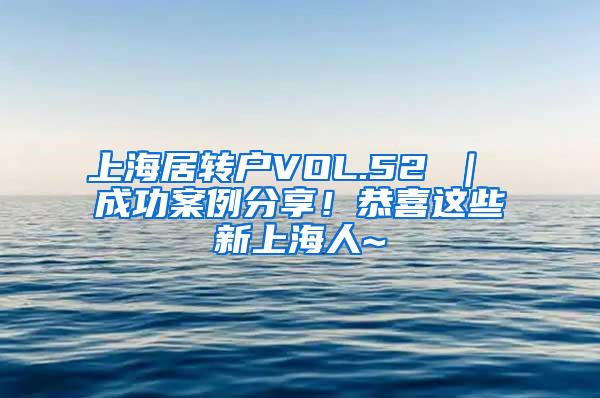 上海居转户VOL.52 ｜ 成功案例分享！恭喜这些新上海人~