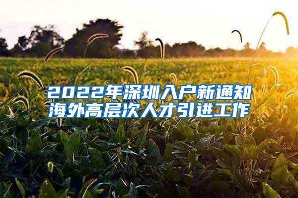 2022年深圳入户新通知海外高层次人才引进工作