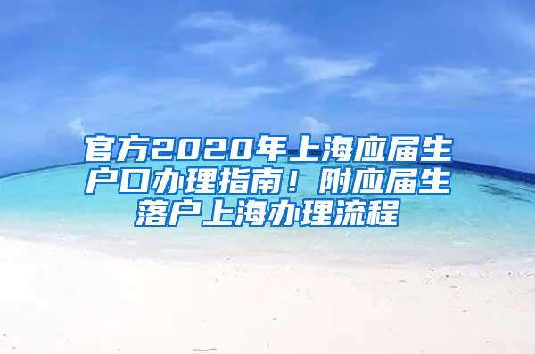 官方2020年上海应届生户口办理指南！附应届生落户上海办理流程