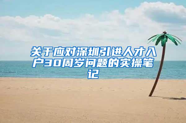 关于应对深圳引进人才入户30周岁问题的实操笔记