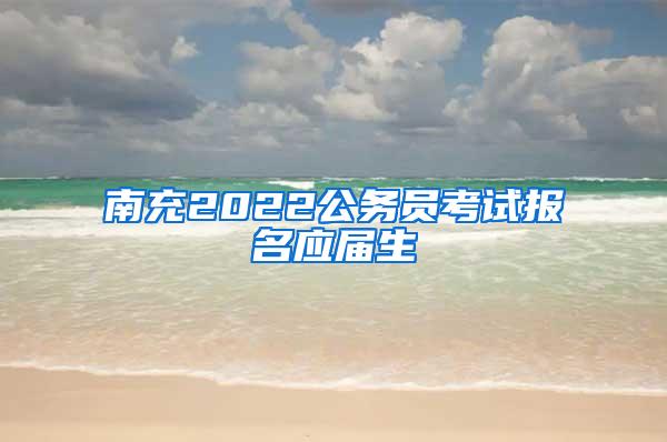 南充2022公务员考试报名应届生