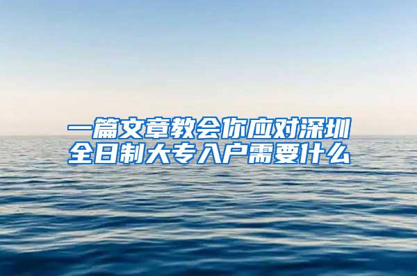 一篇文章教会你应对深圳全日制大专入户需要什么