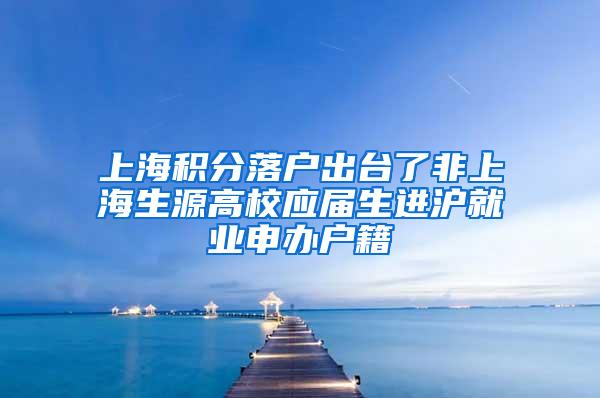 上海积分落户出台了非上海生源高校应届生进沪就业申办户籍