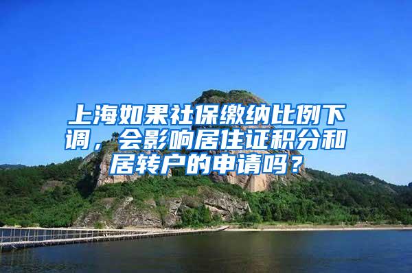 上海如果社保缴纳比例下调，会影响居住证积分和居转户的申请吗？