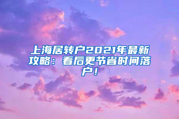 上海居转户2021年最新攻略：看后更节省时间落户！