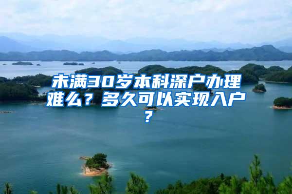 未满30岁本科深户办理难么？多久可以实现入户？