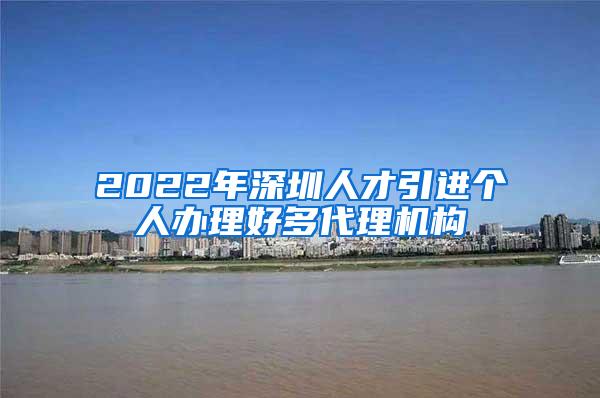 2022年深圳人才引进个人办理好多代理机构