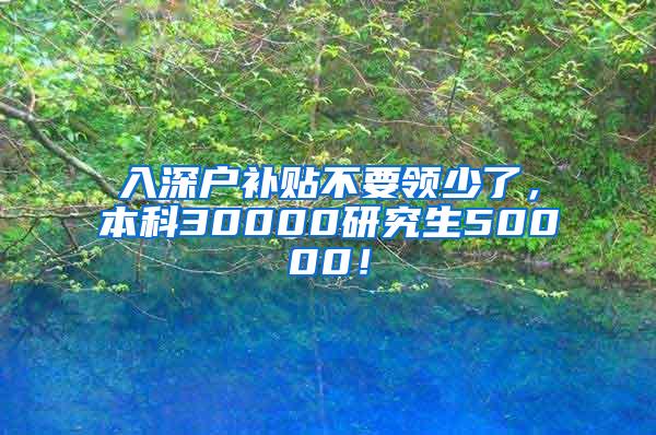 入深户补贴不要领少了，本科30000研究生50000！