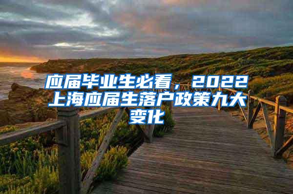 应届毕业生必看，2022上海应届生落户政策九大变化