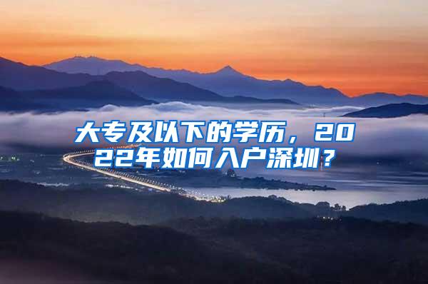 大专及以下的学历，2022年如何入户深圳？