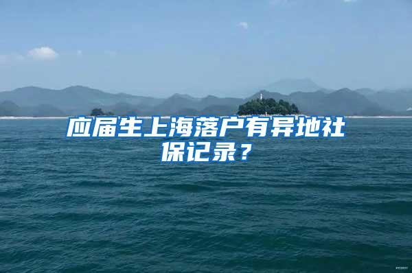 应届生上海落户有异地社保记录？