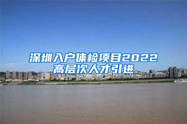 深圳入户体检项目2022高层次人才引进