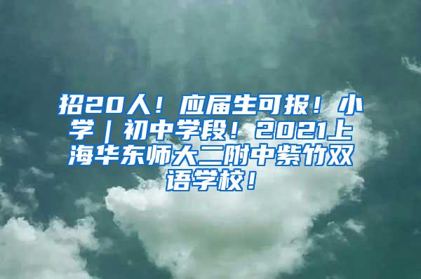 招20人！应届生可报！小学｜初中学段！2021上海华东师大二附中紫竹双语学校！