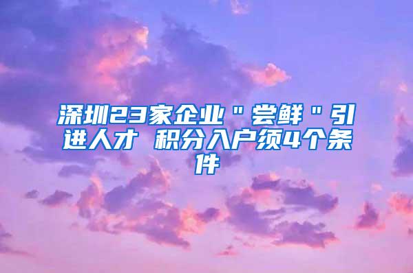 深圳23家企业＂尝鲜＂引进人才 积分入户须4个条件