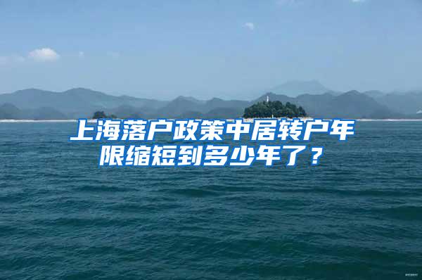 上海落户政策中居转户年限缩短到多少年了？