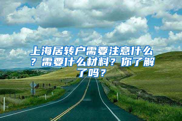 上海居转户需要注意什么？需要什么材料？你了解了吗？