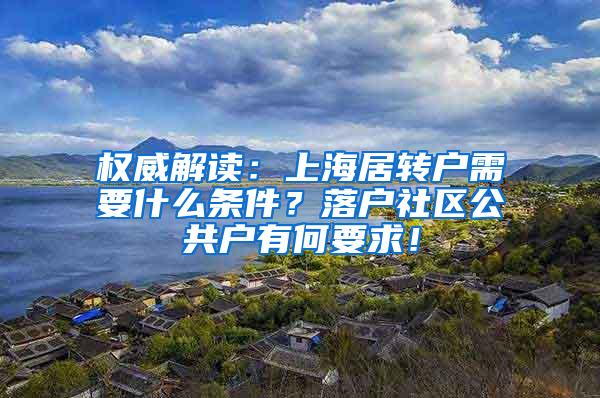 权威解读：上海居转户需要什么条件？落户社区公共户有何要求！