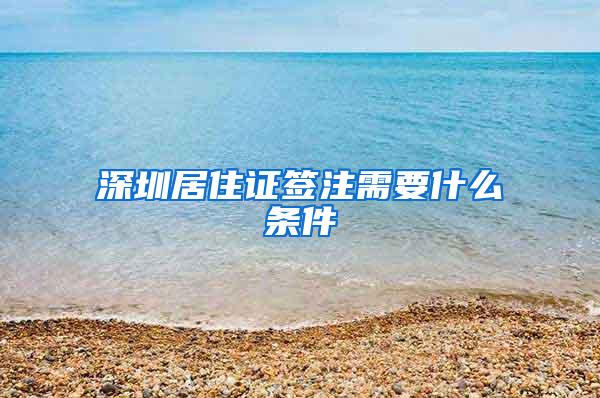 深圳居住证签注需要什么条件