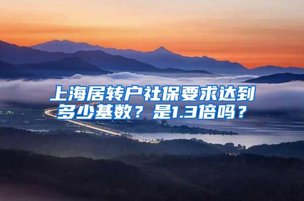 上海居转户社保要求达到多少基数？是1.3倍吗？