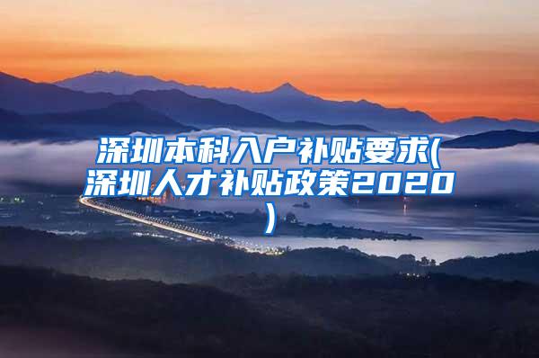 深圳本科入户补贴要求(深圳人才补贴政策2020)