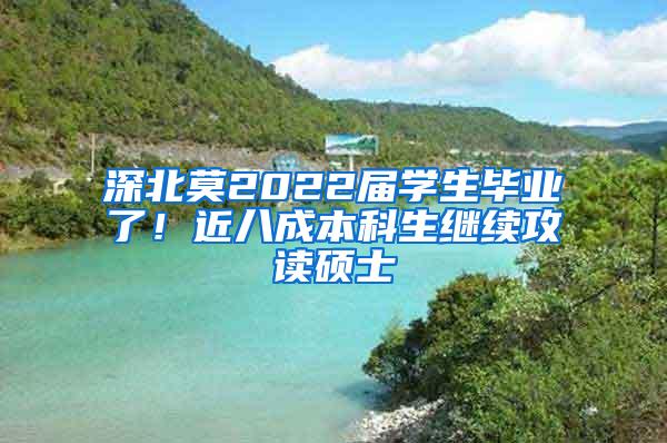 深北莫2022届学生毕业了！近八成本科生继续攻读硕士