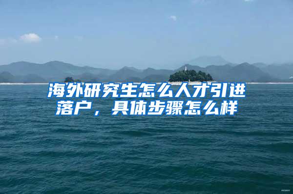 海外研究生怎么人才引进落户，具体步骤怎么样