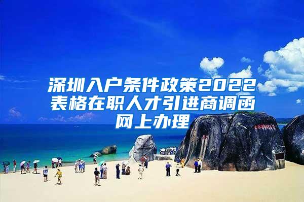 深圳入户条件政策2022表格在职人才引进商调函网上办理