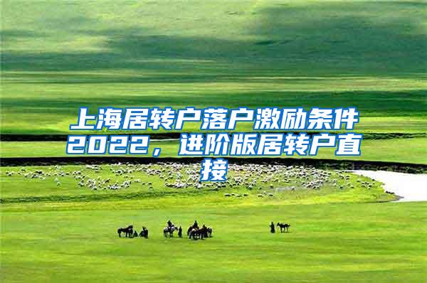 上海居转户落户激励条件2022，进阶版居转户直接