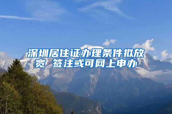 深圳居住证办理条件拟放宽 签注或可网上申办