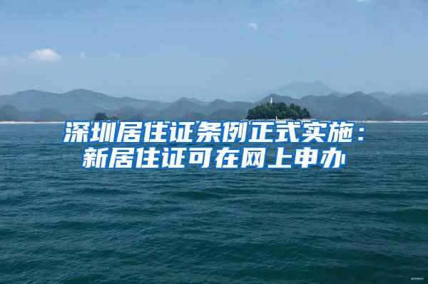 深圳居住证条例正式实施：新居住证可在网上申办