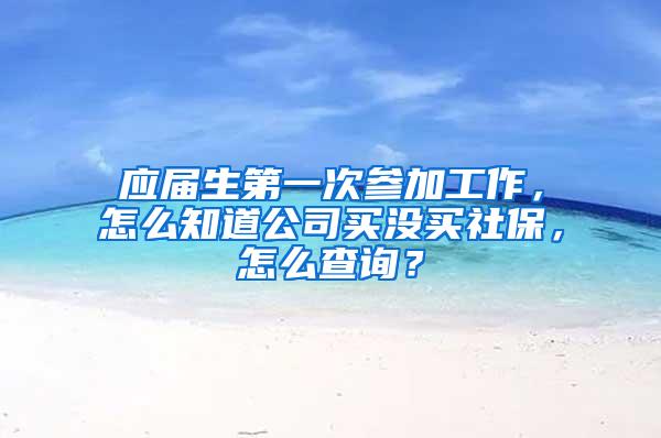 应届生第一次参加工作，怎么知道公司买没买社保，怎么查询？