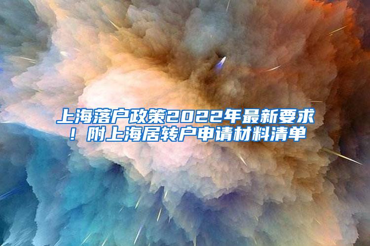 上海落户政策2022年最新要求！附上海居转户申请材料清单