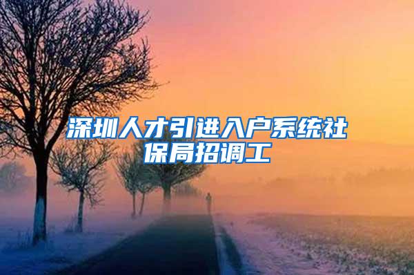 深圳人才引进入户系统社保局招调工