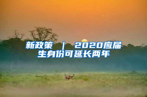 新政策 ｜ 2020应届生身份可延长两年