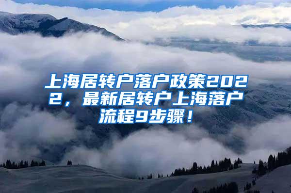 上海居转户落户政策2022，最新居转户上海落户流程9步骤！