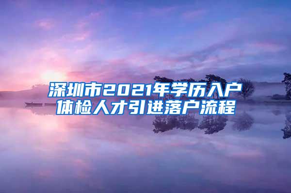 深圳市2021年学历入户体检人才引进落户流程