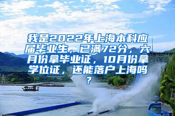 我是2022年上海本科应届毕业生，已满72分，六月份拿毕业证，10月份拿学位证，还能落户上海吗？