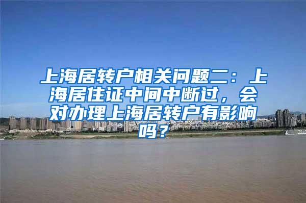 上海居转户相关问题二：上海居住证中间中断过，会对办理上海居转户有影响吗？