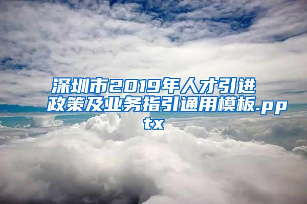 深圳市2019年人才引进政策及业务指引通用模板.pptx